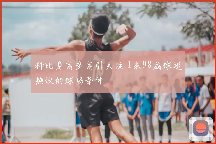 科比身高多高引关注 1米98成球迷热议的球场条件