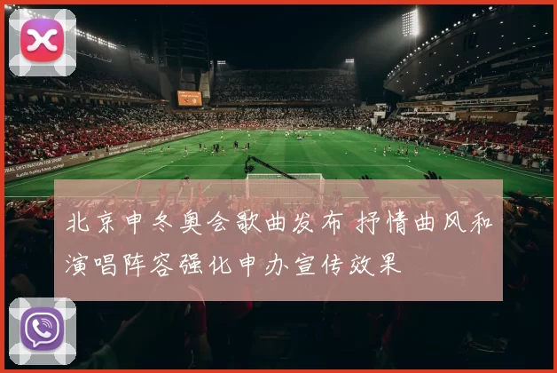 北京申冬奥会歌曲发布 抒情曲风和演唱阵容强化申办宣传效果