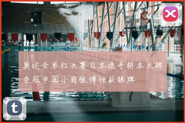奥运会单杠决赛日本选手桥本大辉夺冠中国小将张博恒获银牌