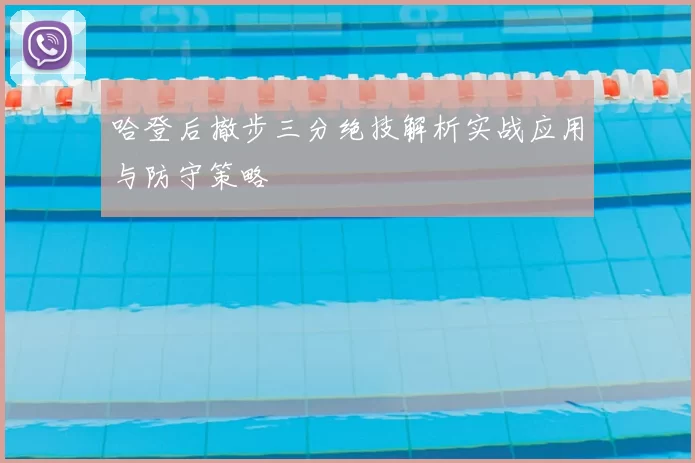 哈登后撤步三分绝技解析实战应用与防守策略