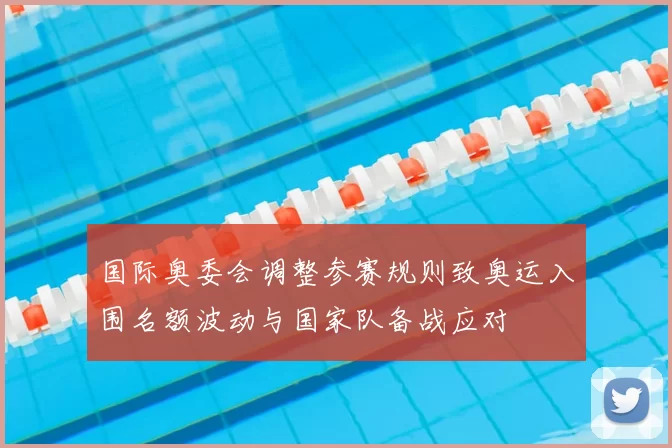 国际奥委会调整参赛规则致奥运入围名额波动与国家队备战应对
