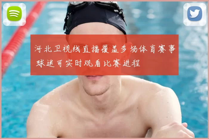 河北卫视线直播覆盖多场体育赛事 球迷可实时观看比赛进程