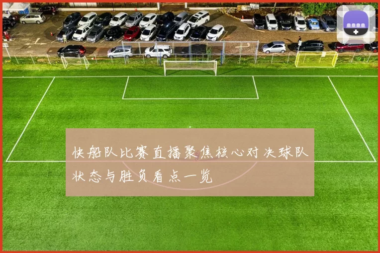 快船队比赛直播聚焦核心对决球队状态与胜负看点一览