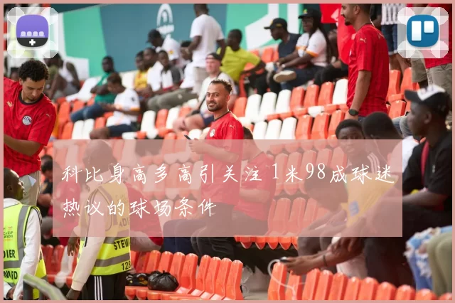 科比身高多高引关注 1米98成球迷热议的球场条件