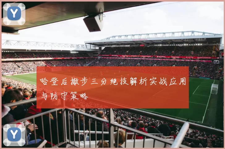 哈登后撤步三分绝技解析实战应用与防守策略
