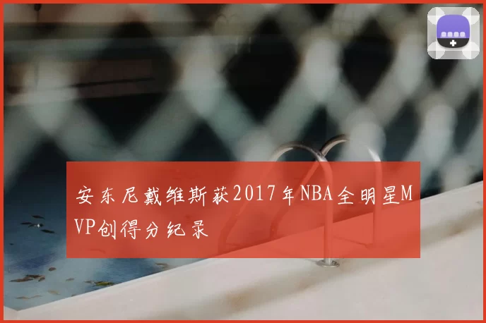 安东尼戴维斯获2017年NBA全明星MVP创得分纪录