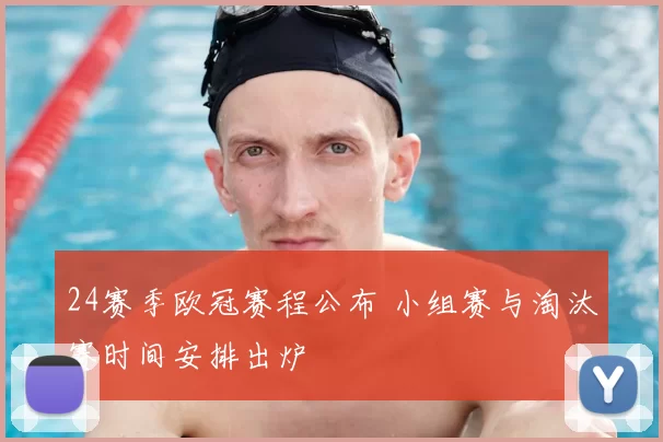 24赛季欧冠赛程公布 小组赛与淘汰赛时间安排出炉