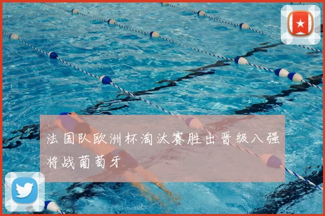 法国队欧洲杯淘汰赛胜出晋级八强将战葡萄牙