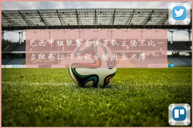 巴西甲组联赛圣保罗队主场三比一击败弗拉门戈积分榜升至次席