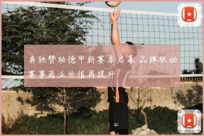 奔驰赞助德甲新赛季启幕 品牌联动赛事商业价值再提升