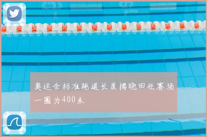 奥运会标准跑道长度揭晓田径赛场一圈为400米
