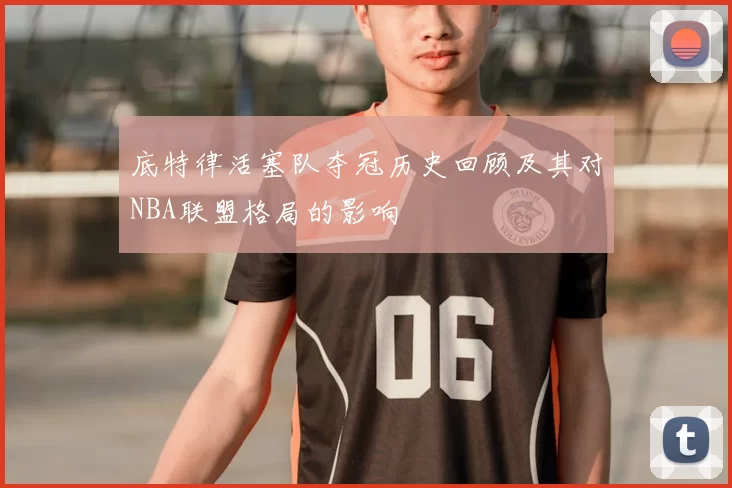 底特律活塞队夺冠历史回顾及其对NBA联盟格局的影响