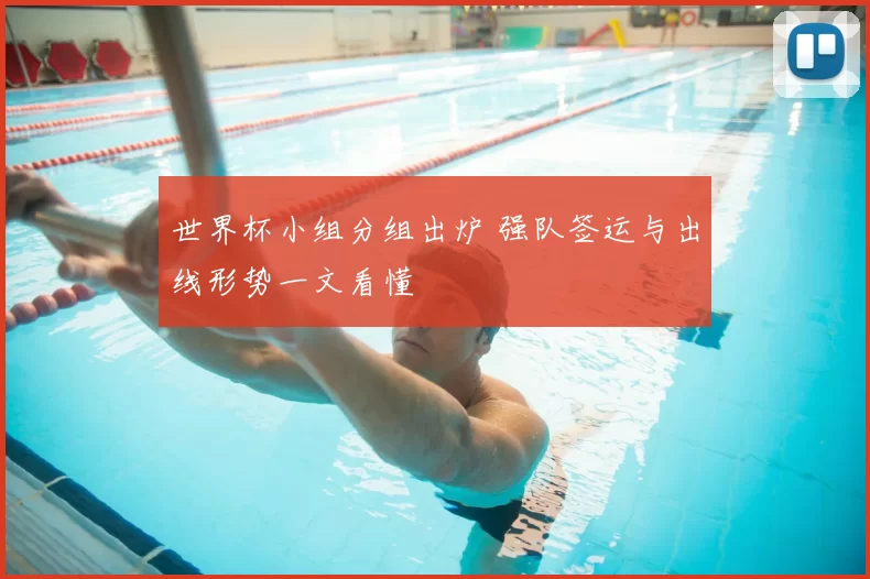 世界杯小组分组出炉 强队签运与出线形势一文看懂