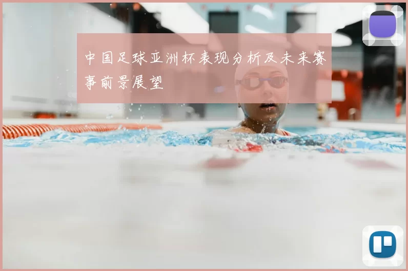 中国足球亚洲杯表现分析及未来赛事前景展望