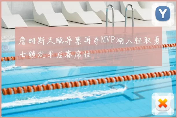 詹姆斯天赋异禀再夺MVP湖人轻取勇士锁定季后赛席位