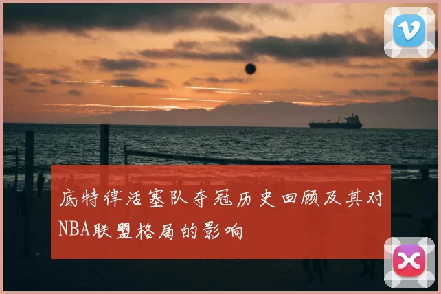 底特律活塞队夺冠历史回顾及其对NBA联盟格局的影响