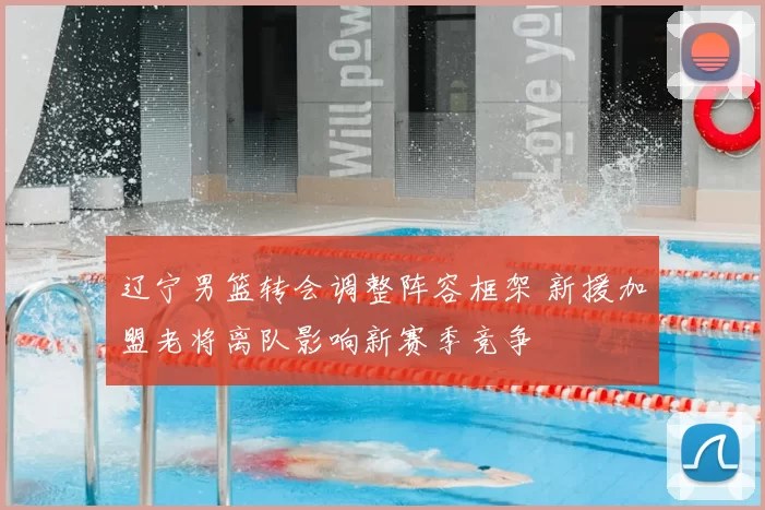 辽宁男篮转会调整阵容框架 新援加盟老将离队影响新赛季竞争