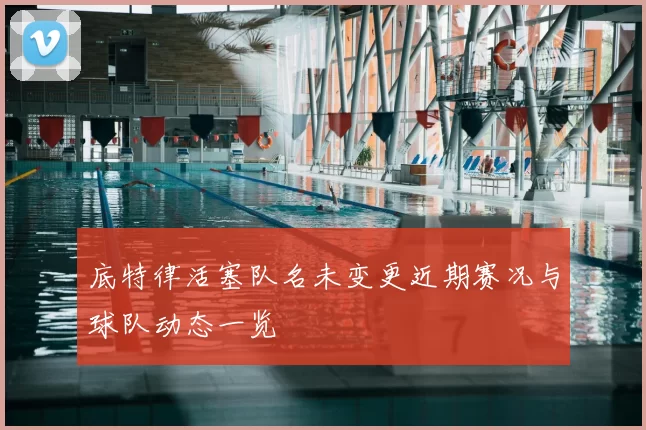 底特律活塞队名未变更近期赛况与球队动态一览