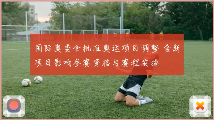 国际奥委会批准奥运项目调整 含新项目影响参赛资格与赛程安排
