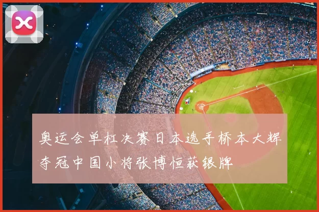奥运会单杠决赛日本选手桥本大辉夺冠中国小将张博恒获银牌