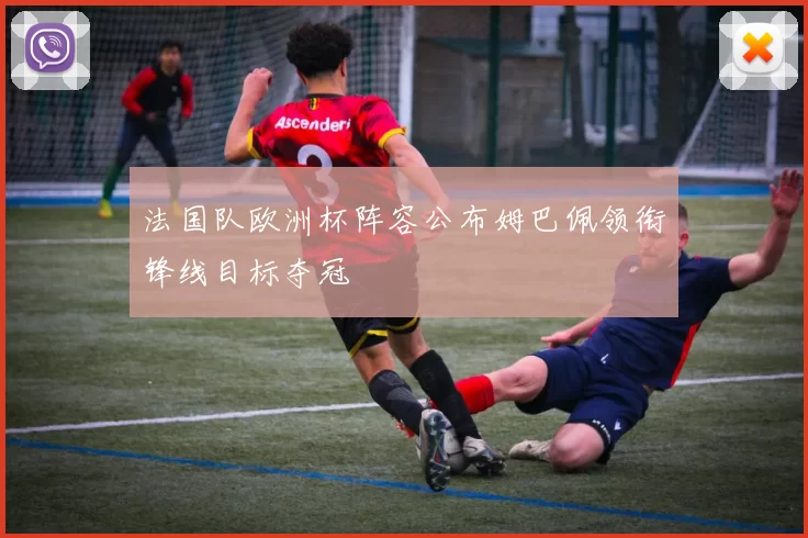 法国队欧洲杯阵容公布姆巴佩领衔锋线目标夺冠