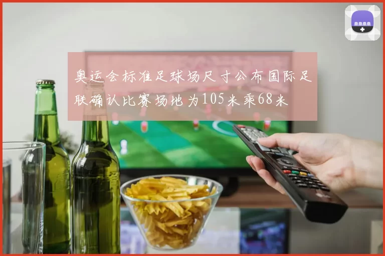 奥运会标准足球场尺寸公布国际足联确认比赛场地为105米乘68米