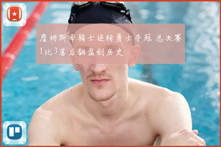 詹姆斯率骑士逆转勇士夺冠 总决赛1比3落后翻盘创历史