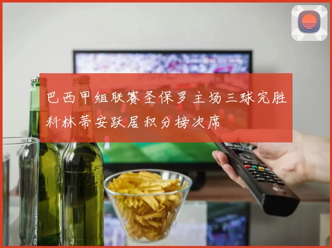 巴西甲组联赛圣保罗主场三球完胜科林蒂安跃居积分榜次席