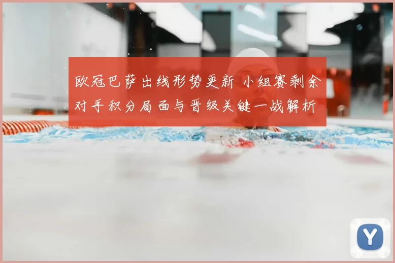 欧冠巴萨出线形势更新 小组赛剩余对手积分局面与晋级关键一战解析