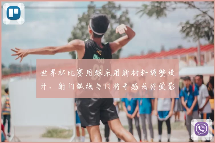 世界杯比赛用球采用新材料调整设计，射门弧线与门将手感或将受影响