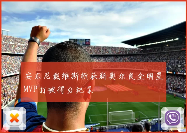 安东尼戴维斯斩获新奥尔良全明星MVP打破得分纪录