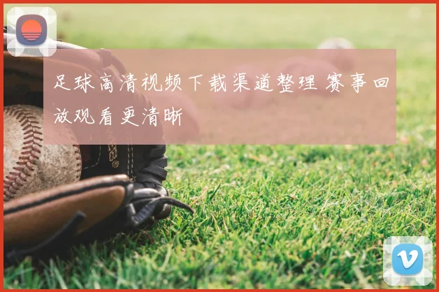 足球高清视频下载渠道整理 赛事回放观看更清晰