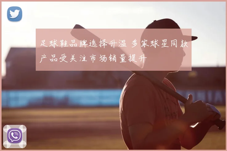 足球鞋品牌选择升温 多家球星同款产品受关注市场销量提升