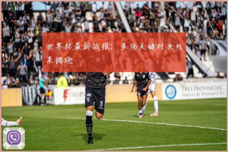世界杯最新战报：多场关键对决结果揭晓