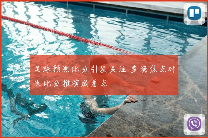 足球预测比分引发关注 多场焦点对决比分推演成看点