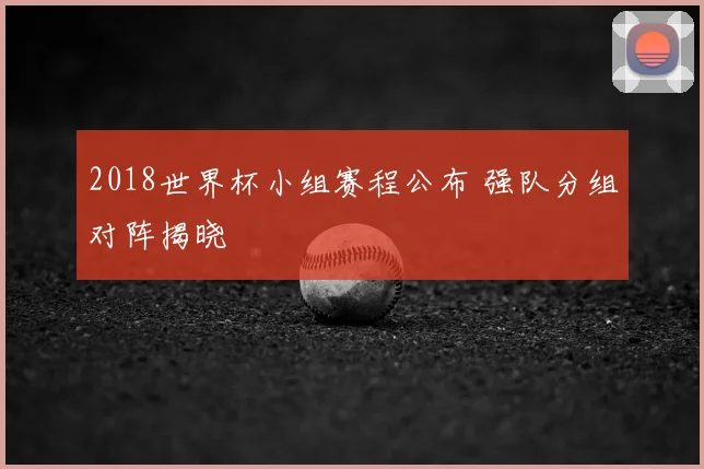 2018世界杯小组赛程公布 强队分组对阵揭晓