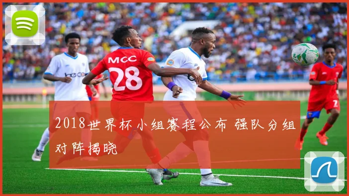 2018世界杯小组赛程公布 强队分组对阵揭晓